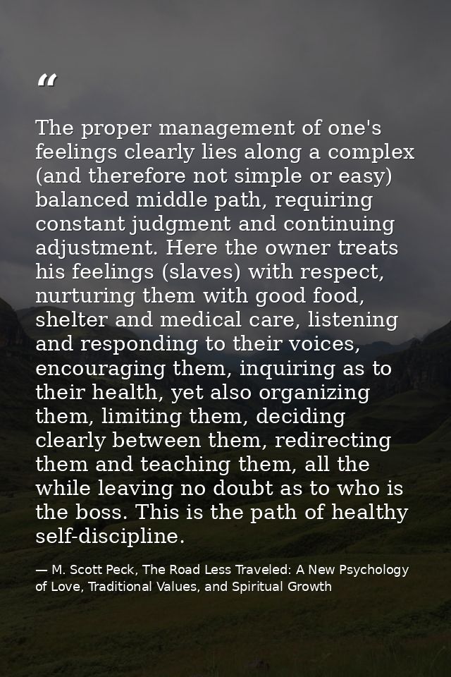 The proper management of one's feelings clearly lies along a complex (and therefore not simple or easy) balanced middle  — M. Scott Peck, The Road Less Traveled: A New Psychology of Love, Traditional Values, and Spiritual Growth