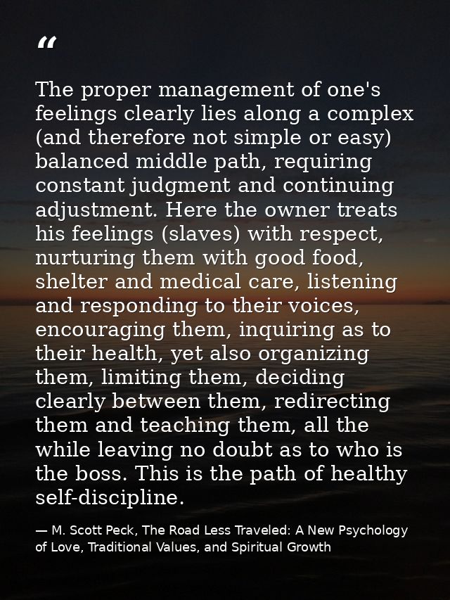 The proper management of one's feelings clearly lies along a complex (and therefore not simple or easy) balanced middle  — M. Scott Peck, The Road Less Traveled: A New Psychology of Love, Traditional Values, and Spiritual Growth