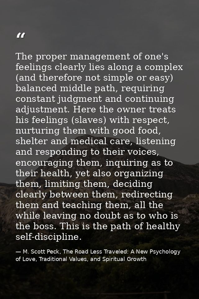 The proper management of one's feelings clearly lies along a complex (and therefore not simple or easy) balanced middle  — M. Scott Peck, The Road Less Traveled: A New Psychology of Love, Traditional Values, and Spiritual Growth