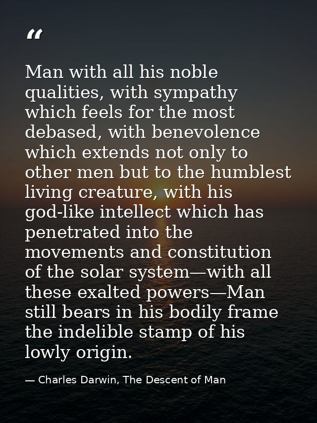 Man with all his noble qualities, with sympathy which feels for the most debased, with benevolence which extends not onl — Charles Darwin, The Descent of Man