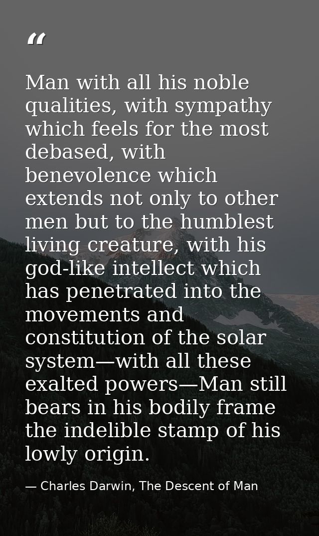 Man with all his noble qualities, with sympathy which feels for the most debased, with benevolence which extends not onl — Charles Darwin, The Descent of Man