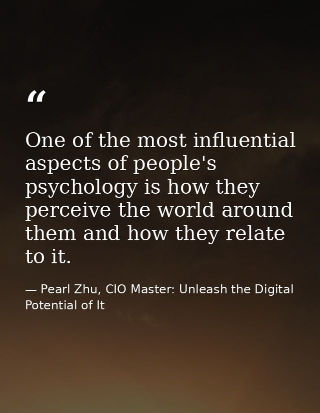 One of the most influential aspects of people's psychology is how they perceive the world around them and how they relat — Pearl Zhu, CIO Master: Unleash the Digital Potential of It