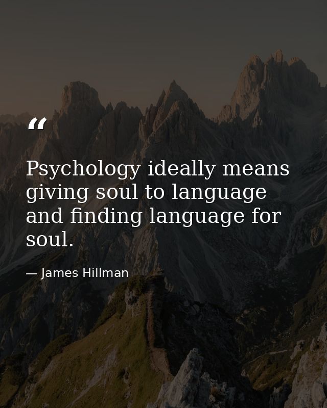 Psychology ideally means giving soul to language and finding language for soul. — James Hillman