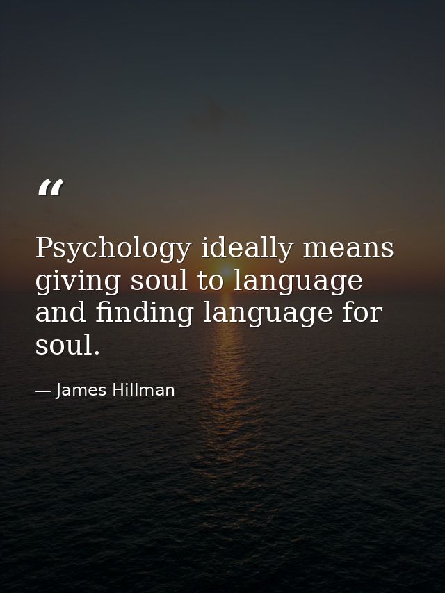 Psychology ideally means giving soul to language and finding language for soul. — James Hillman