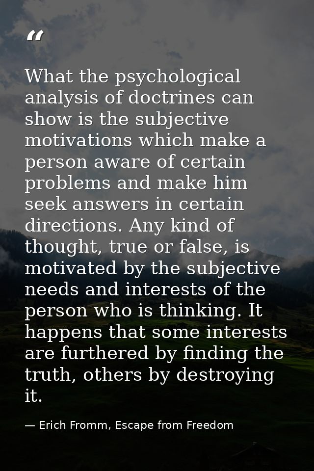 What the psychological analysis of doctrines can show is the subjective motivations which make a person aware of certain — Erich Fromm, Escape from Freedom