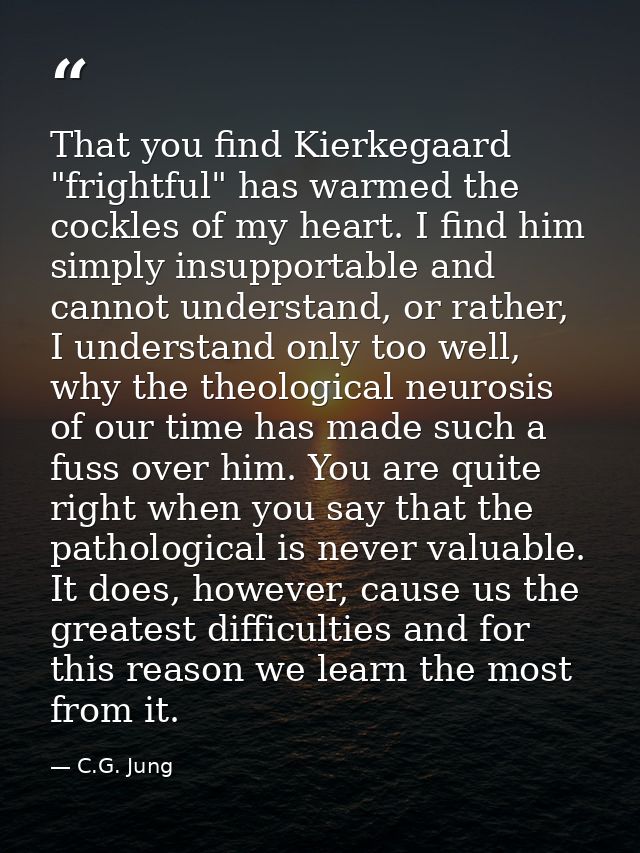 That you find Kierkegaard "frightful" has warmed the cockles of my heart. I find him simply insupportable and cannot und — C.G. Jung