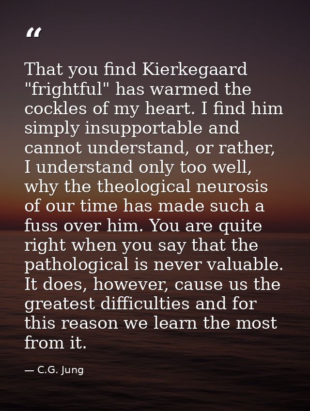 That you find Kierkegaard "frightful" has warmed the cockles of my heart. I find him simply insupportable and cannot und — C.G. Jung