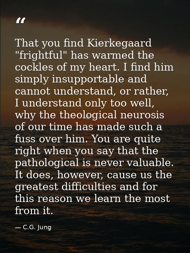 That you find Kierkegaard "frightful" has warmed the cockles of my heart. I find him simply insupportable and cannot und — C.G. Jung