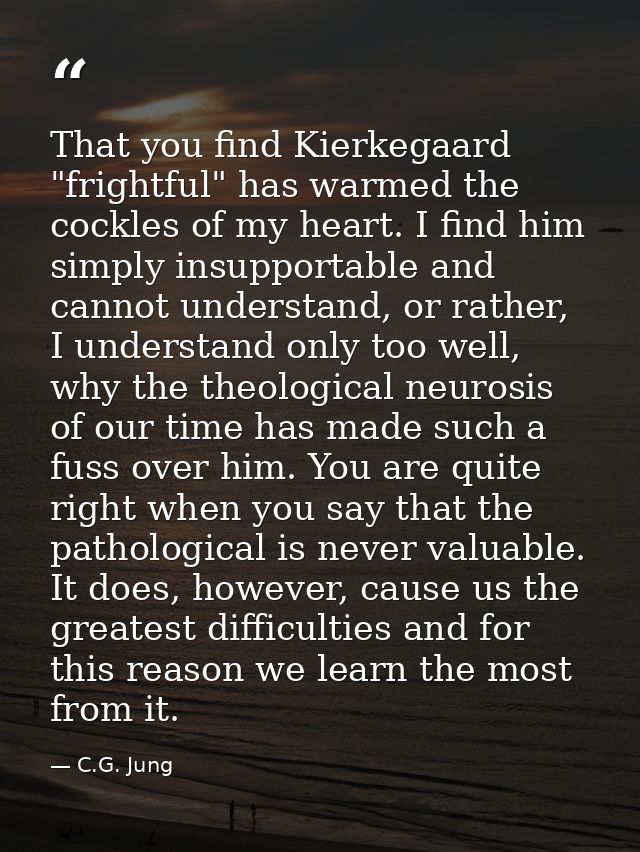 That you find Kierkegaard "frightful" has warmed the cockles of my heart. I find him simply insupportable and cannot und — C.G. Jung