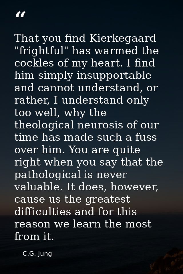 That you find Kierkegaard "frightful" has warmed the cockles of my heart. I find him simply insupportable and cannot und — C.G. Jung