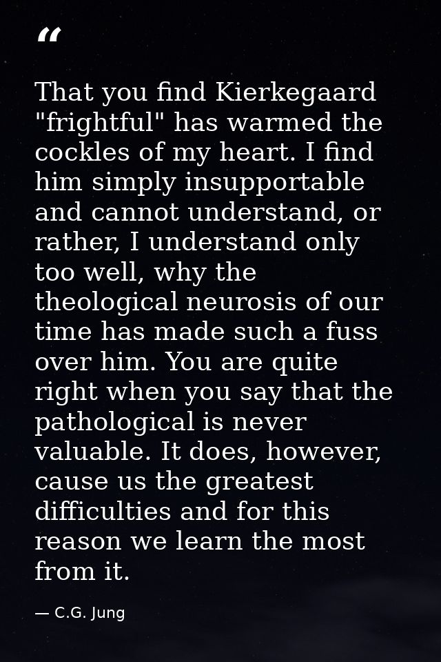 That you find Kierkegaard "frightful" has warmed the cockles of my heart. I find him simply insupportable and cannot und — C.G. Jung
