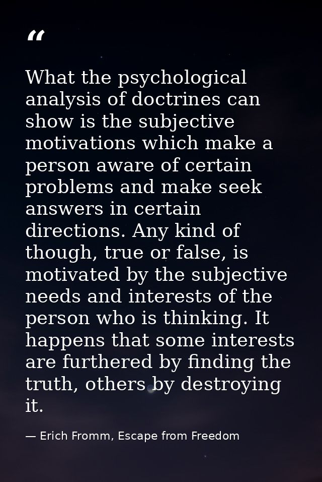 What the psychological analysis of doctrines can show is the subjective motivations which make a person aware of certain — Erich Fromm, Escape from Freedom