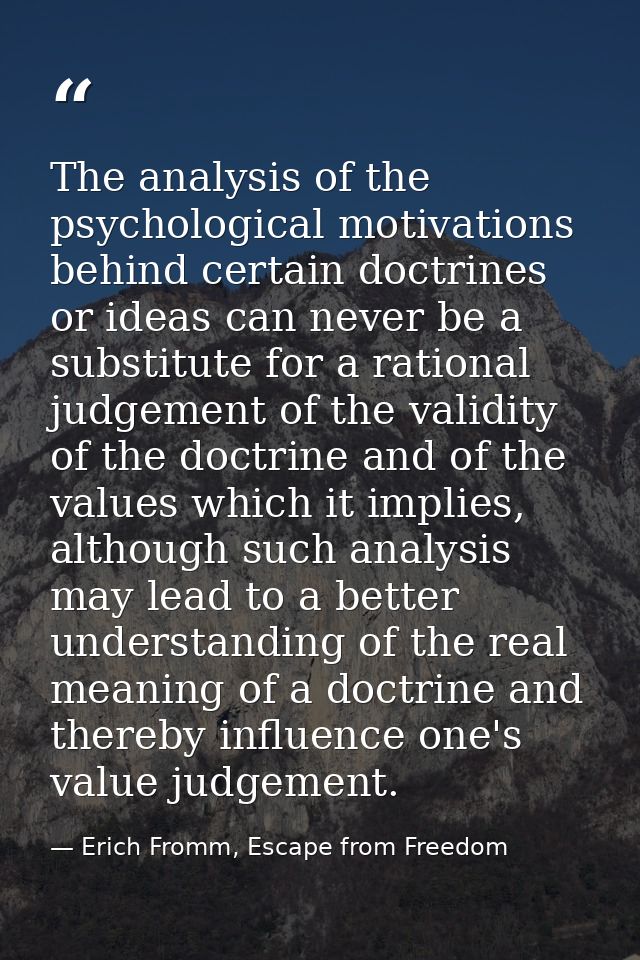 The analysis of the psychological motivations behind certain doctrines or ideas can never be a substitute for a rational — Erich Fromm, Escape from Freedom