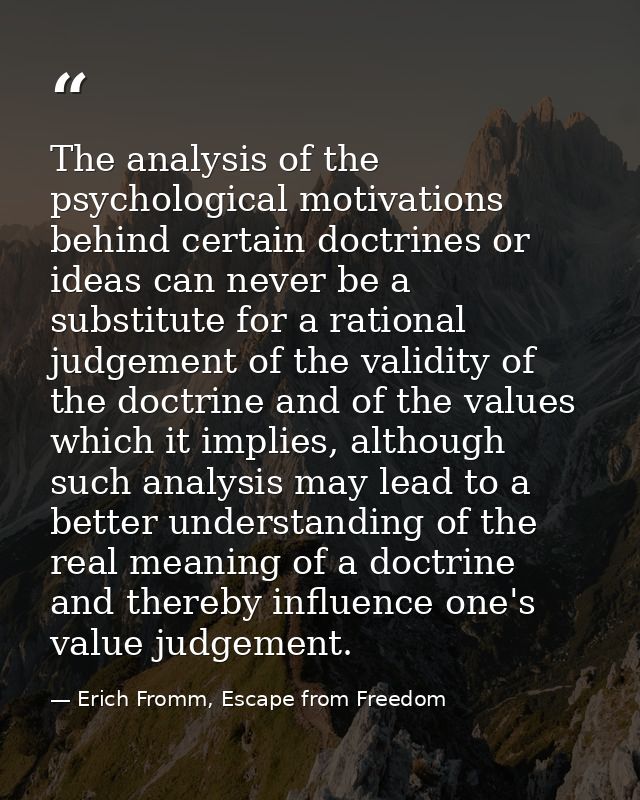 The analysis of the psychological motivations behind certain doctrines or ideas can never be a substitute for a rational — Erich Fromm, Escape from Freedom
