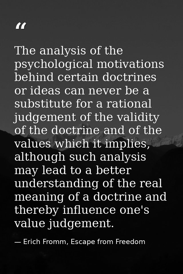 The analysis of the psychological motivations behind certain doctrines or ideas can never be a substitute for a rational — Erich Fromm, Escape from Freedom