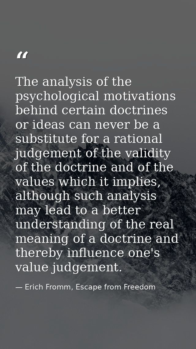 The analysis of the psychological motivations behind certain doctrines or ideas can never be a substitute for a rational — Erich Fromm, Escape from Freedom