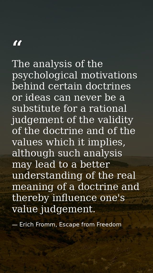 The analysis of the psychological motivations behind certain doctrines or ideas can never be a substitute for a rational — Erich Fromm, Escape from Freedom