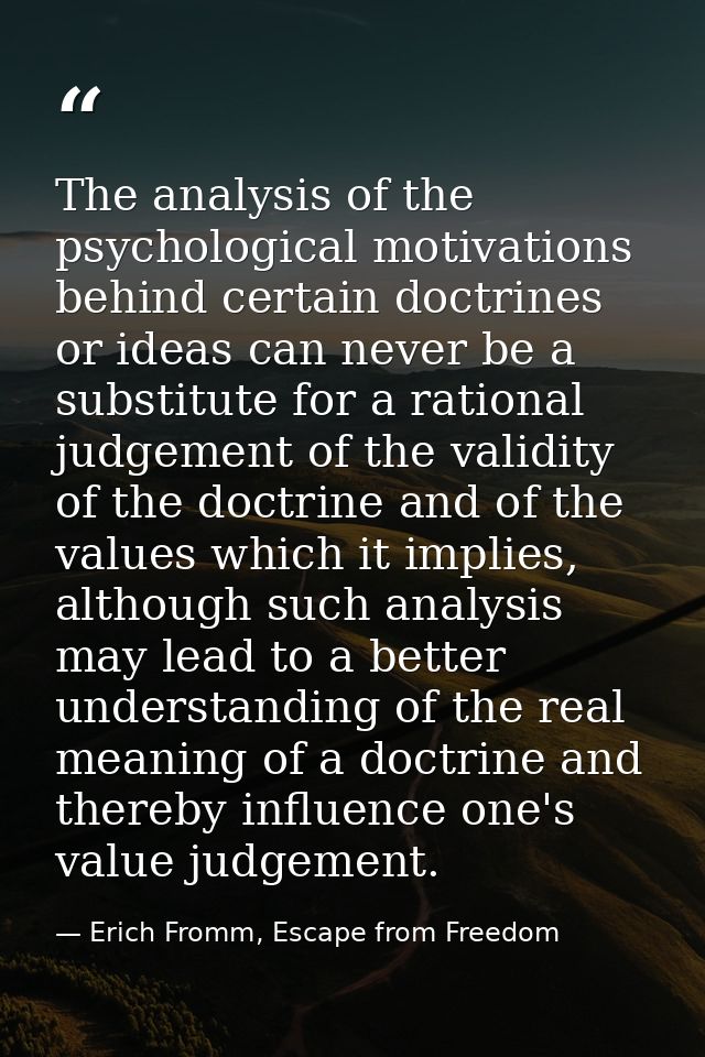 The analysis of the psychological motivations behind certain doctrines or ideas can never be a substitute for a rational — Erich Fromm, Escape from Freedom