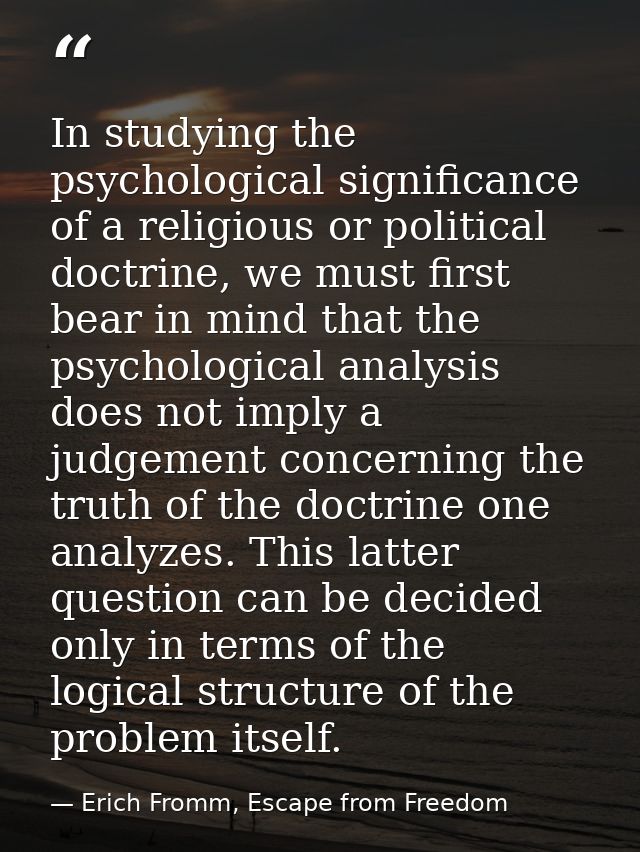 In studying the psychological significance of a religious or political doctrine, we must first bear in mind that the psy — Erich Fromm, Escape from Freedom