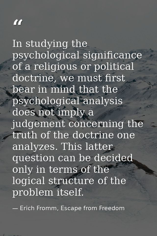 In studying the psychological significance of a religious or political doctrine, we must first bear in mind that the psy — Erich Fromm, Escape from Freedom