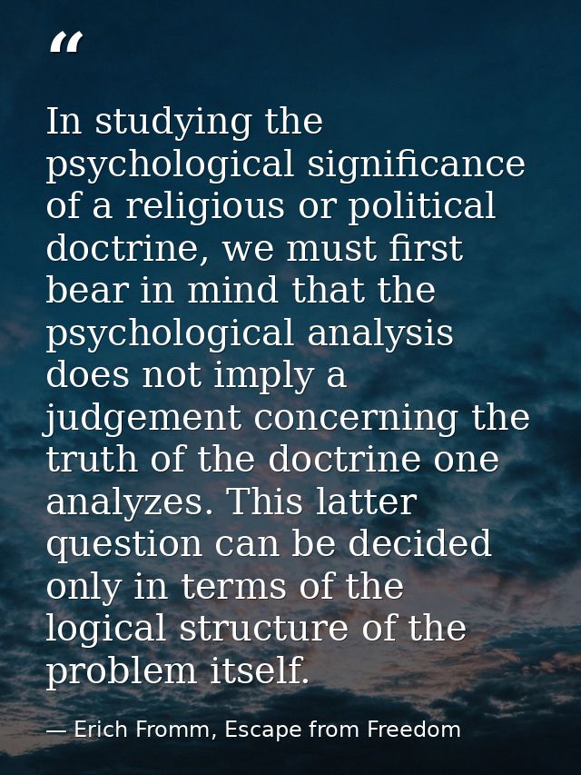 In studying the psychological significance of a religious or political doctrine, we must first bear in mind that the psy — Erich Fromm, Escape from Freedom