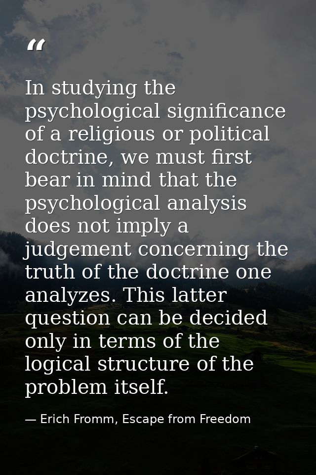 In studying the psychological significance of a religious or political doctrine, we must first bear in mind that the psy — Erich Fromm, Escape from Freedom