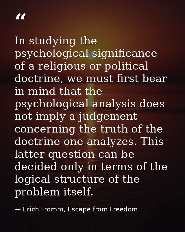 In studying the psychological significance of a religious or political doctrine, we must first bear in mind that the psy — Erich Fromm, Escape from Freedom