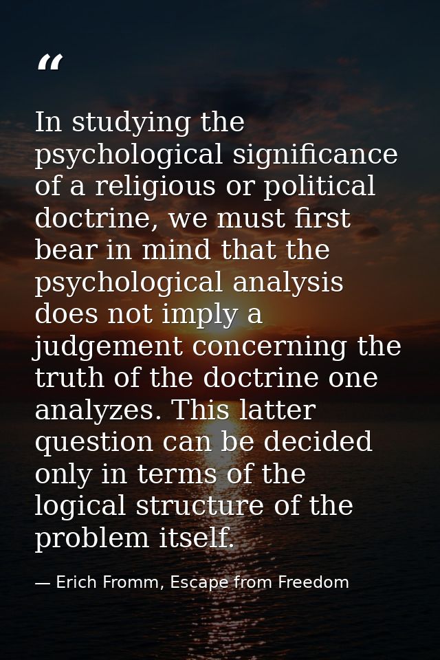 In studying the psychological significance of a religious or political doctrine, we must first bear in mind that the psy — Erich Fromm, Escape from Freedom