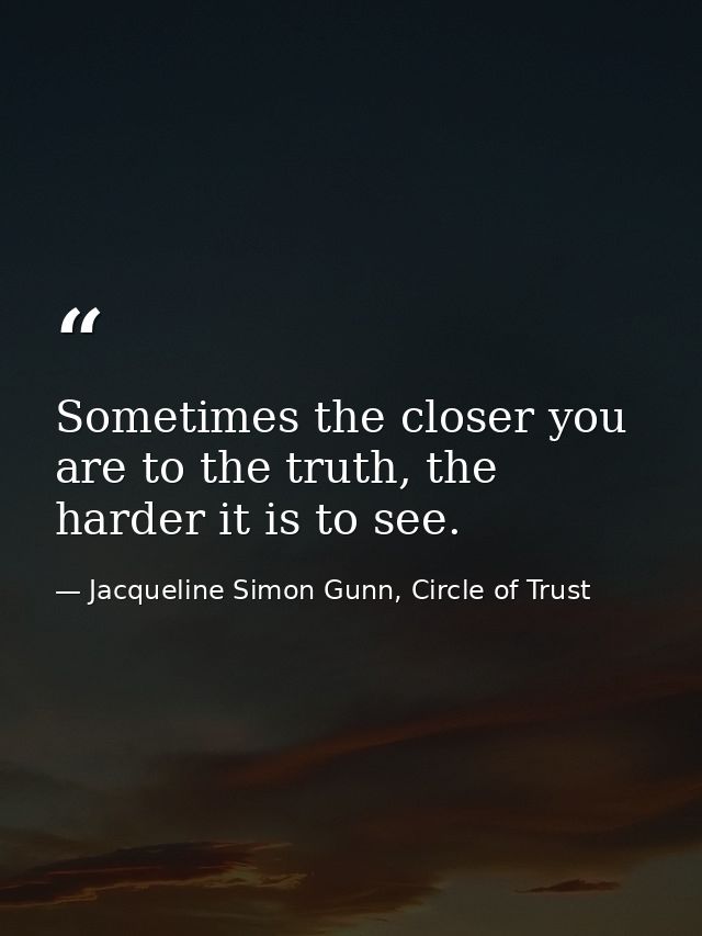 Sometimes the closer you are to the truth, the harder it is to see. — Jacqueline Simon Gunn, Circle of Trust
