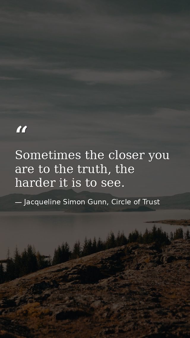 Sometimes the closer you are to the truth, the harder it is to see. — Jacqueline Simon Gunn, Circle of Trust