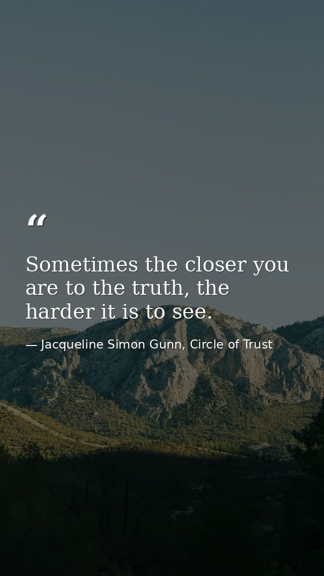 Sometimes the closer you are to the truth, the harder it is to see. — Jacqueline Simon Gunn, Circle of Trust