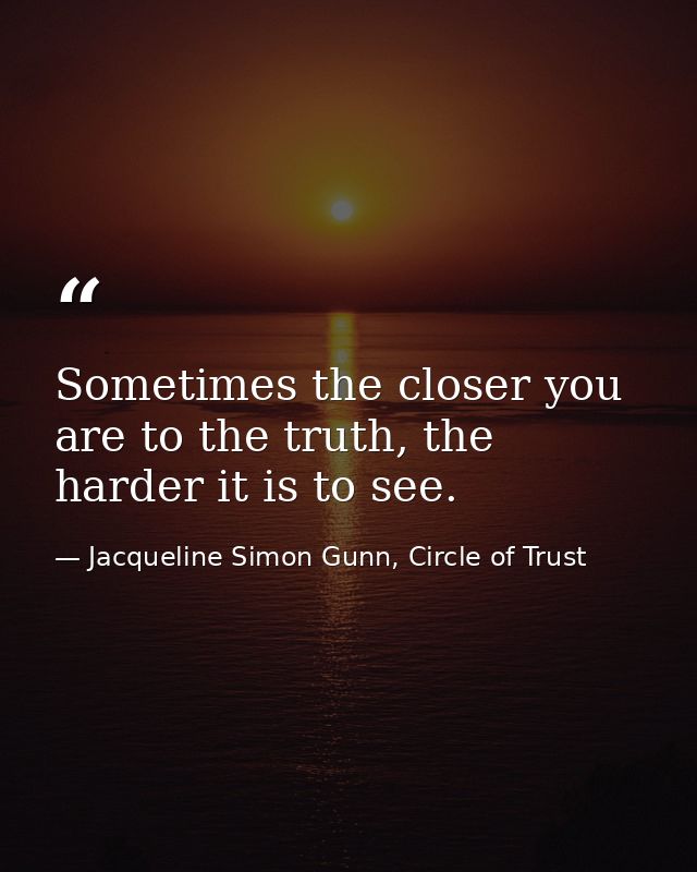 Sometimes the closer you are to the truth, the harder it is to see. — Jacqueline Simon Gunn, Circle of Trust