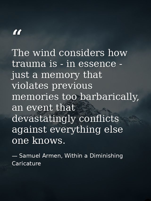 The wind considers how trauma is - in essence - just a memory that violates previous memories too barbarically, an event — Samuel Armen, Within a Diminishing Caricature