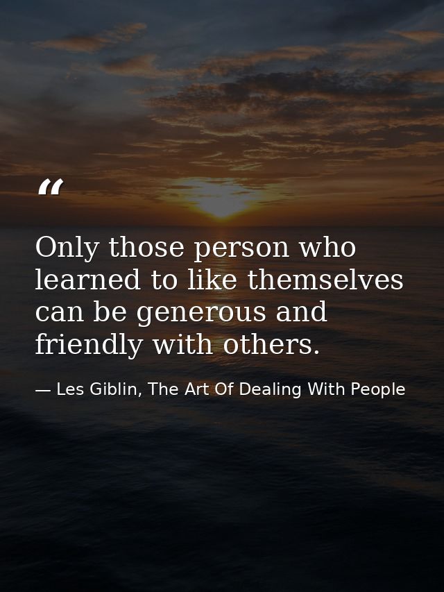 Only those person who learned to like themselves can be generous and friendly with others. — Les Giblin, The Art Of Dealing With People