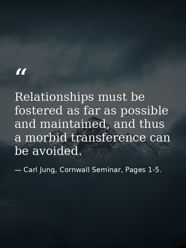 Relationships must be fostered as far as possible and maintained, and thus a morbid transference can be avoided. — Carl Jung, Cornwall Seminar, Pages 1-5.
