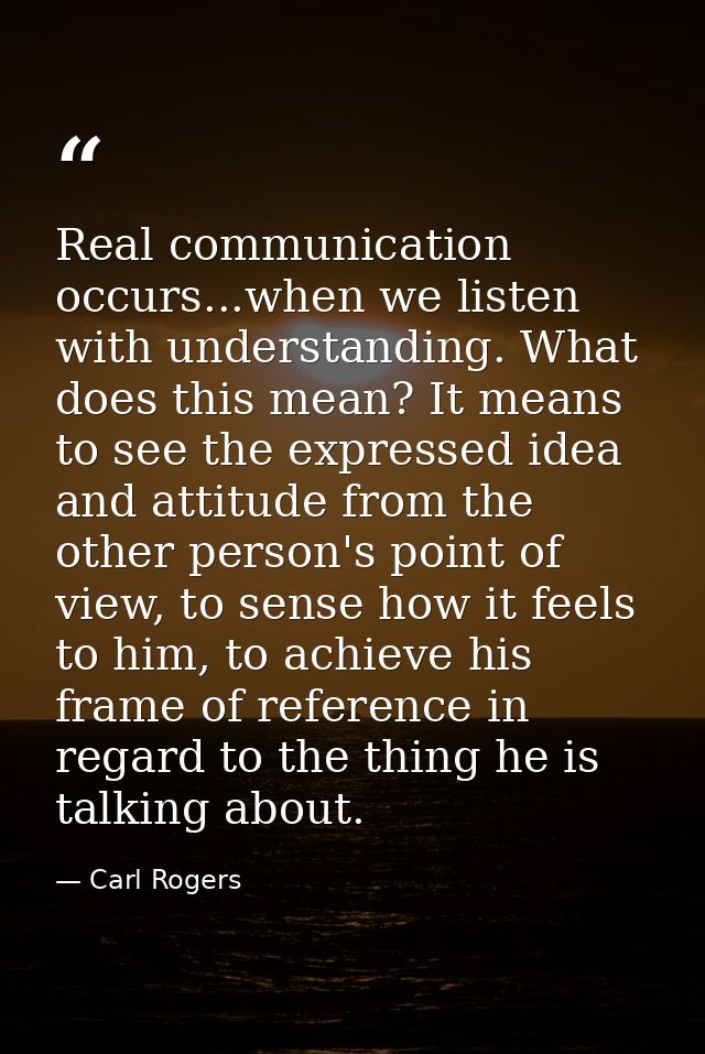 Real communication occurs...when we listen with understanding. What does this mean? It means to see the expressed idea a — Carl Rogers