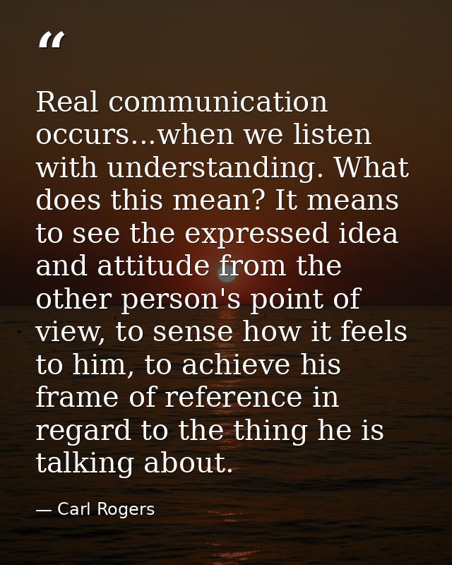 Real communication occurs...when we listen with understanding. What does this mean? It means to see the expressed idea a — Carl Rogers