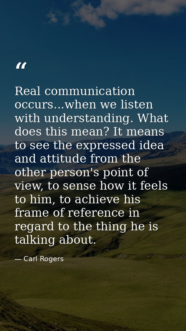 Real communication occurs...when we listen with understanding. What does this mean? It means to see the expressed idea a — Carl Rogers