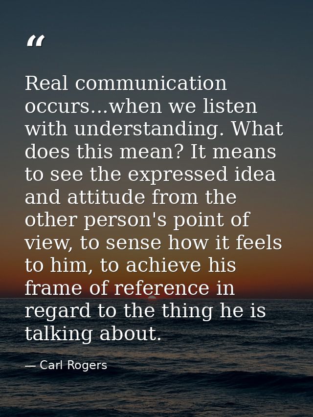 Real communication occurs...when we listen with understanding. What does this mean? It means to see the expressed idea a — Carl Rogers