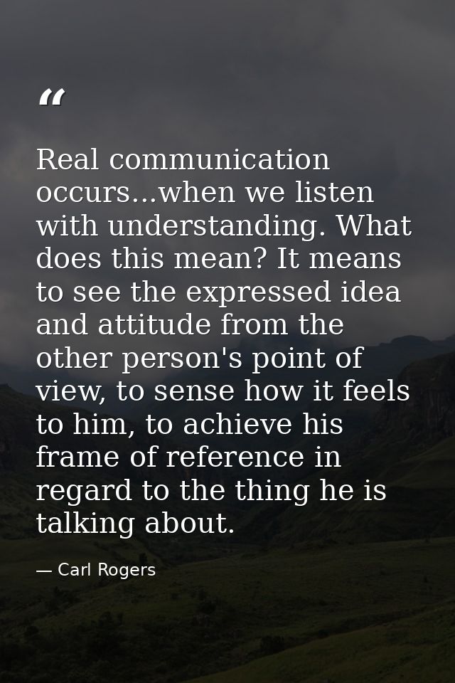 Real communication occurs...when we listen with understanding. What does this mean? It means to see the expressed idea a — Carl Rogers