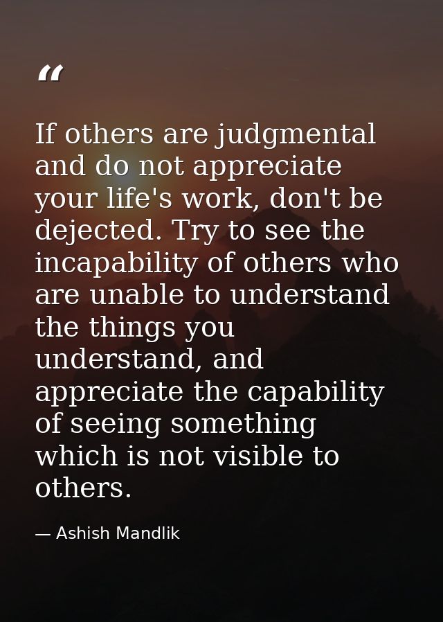 If others are judgmental and do not appreciate your life's work, don't be dejected. Try to see the incapability of other — Ashish Mandlik