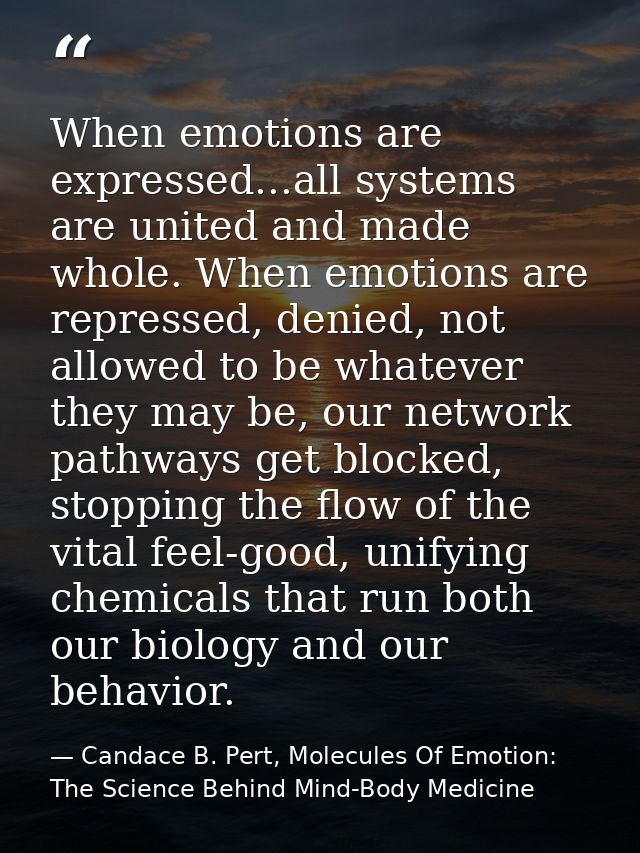 When emotions are expressed...all systems are united and made whole. When emotions are repressed, denied, not allowed to — Candace B. Pert, Molecules Of Emotion: The Science Behind Mind-Body Medicine