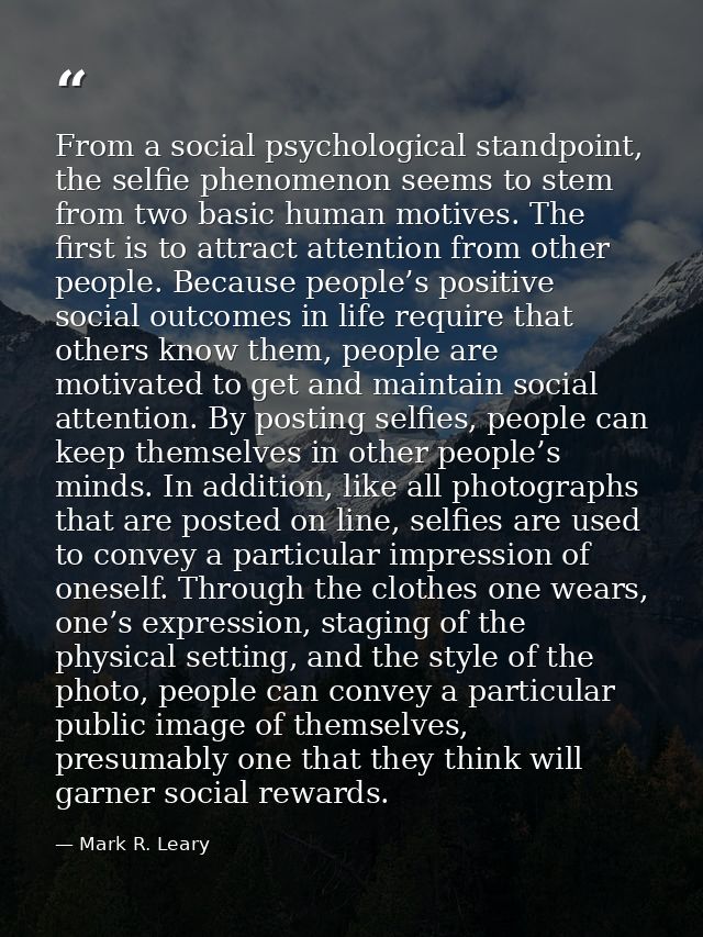 From a social psychological standpoint, the selfie phenomenon seems to stem from two basic human motives. The first is t — Mark R. Leary