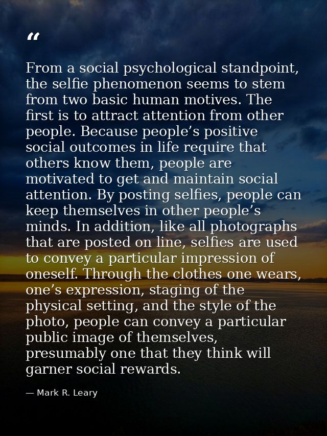 From a social psychological standpoint, the selfie phenomenon seems to stem from two basic human motives. The first is t — Mark R. Leary