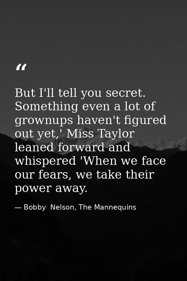 But I'll tell you secret. Something even a lot of grownups haven't figured out yet,' Miss Taylor leaned forward and whis — Bobby  Nelson, The Mannequins