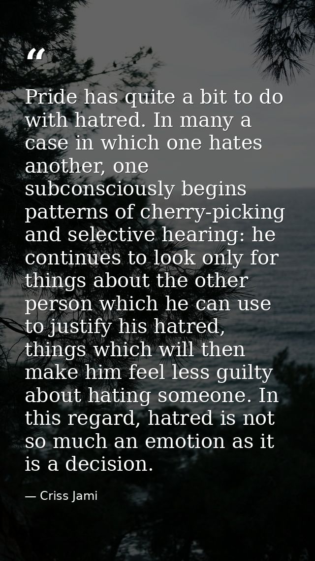 Pride has quite a bit to do with hatred. In many a case in which one hates another, one subconsciously begins patterns o — Criss Jami