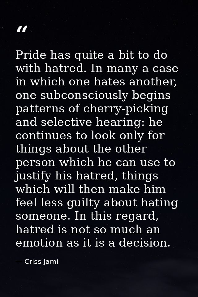 Pride has quite a bit to do with hatred. In many a case in which one hates another, one subconsciously begins patterns o — Criss Jami