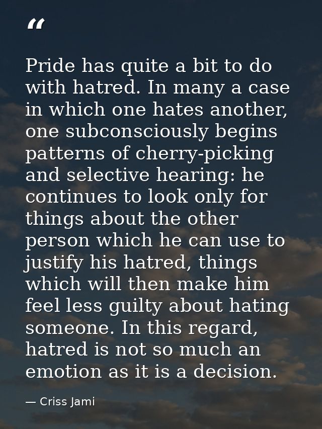 Pride has quite a bit to do with hatred. In many a case in which one hates another, one subconsciously begins patterns o — Criss Jami
