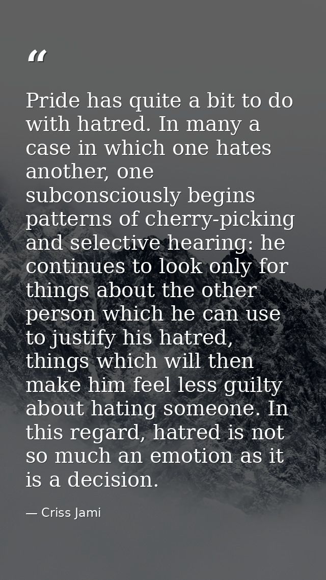 Pride has quite a bit to do with hatred. In many a case in which one hates another, one subconsciously begins patterns o — Criss Jami