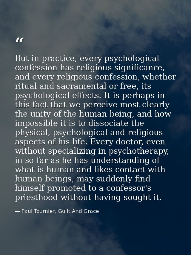 But in practice, every psychological confession has religious significance, and every religious confession, whether ritu — Paul Tournier, Guilt And Grace